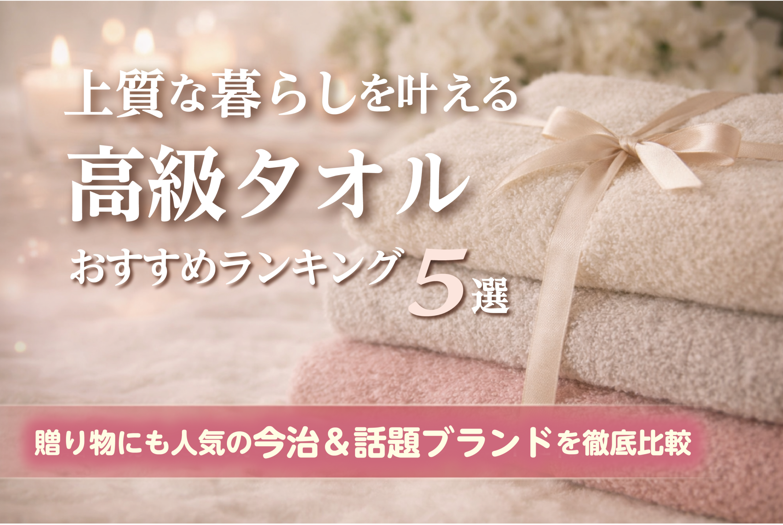 上質な暮らしを叶える高級タオルおすすめランキング5選｜贈り物にも人気の今治＆話題ブランドを徹底比較